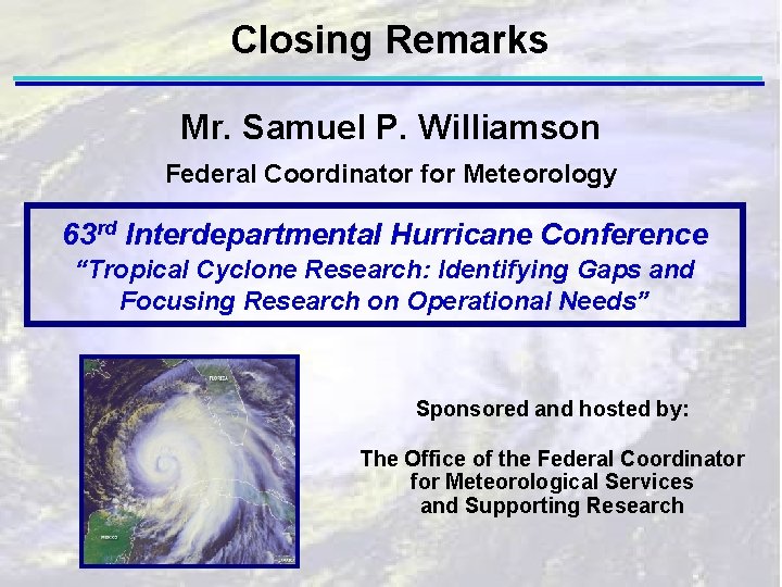 Closing Remarks Mr. Samuel P. Williamson Federal Coordinator for Meteorology 63 rd Interdepartmental Hurricane