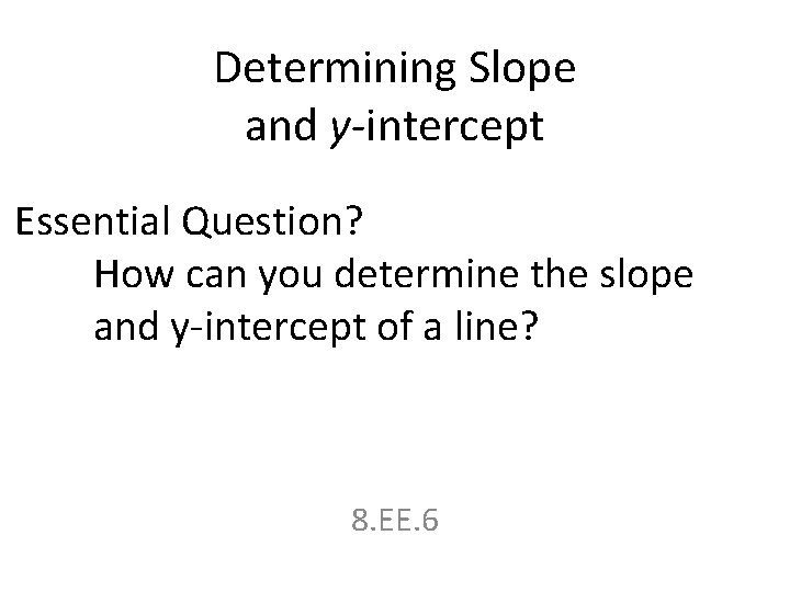 Determining Slope and y-intercept Essential Question? How can you determine the slope and y-intercept