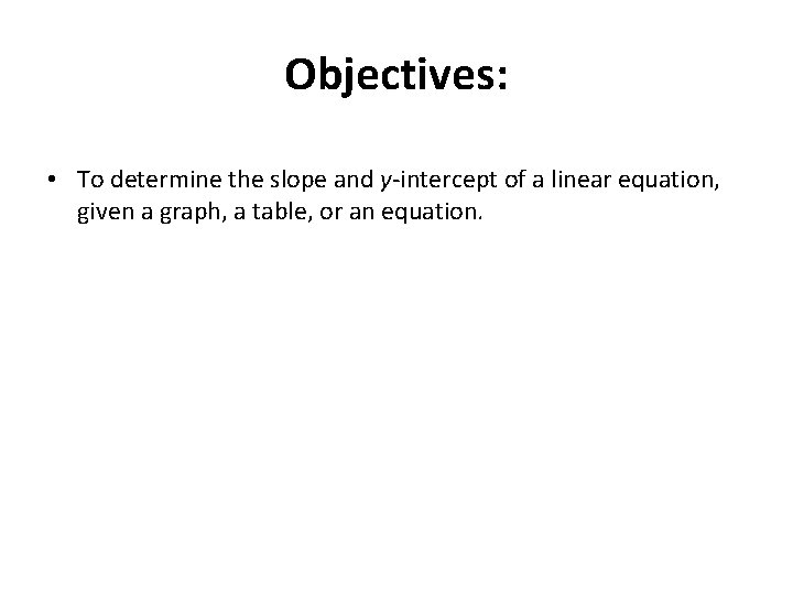 Objectives: • To determine the slope and y-intercept of a linear equation, given a