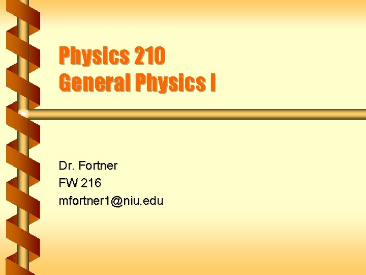 Physics 210 General Physics I Dr. Fortner FW 216 mfortner 1@niu. edu 