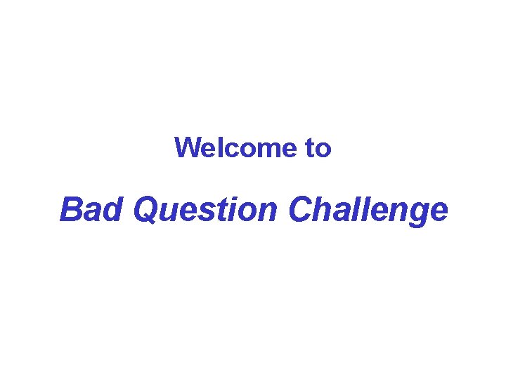 Welcome to Bad Question Challenge 
