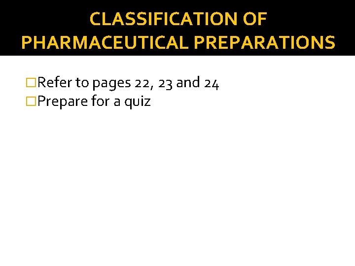 CLASSIFICATION OF PHARMACEUTICAL PREPARATIONS �Refer to pages 22, 23 and 24 �Prepare for a