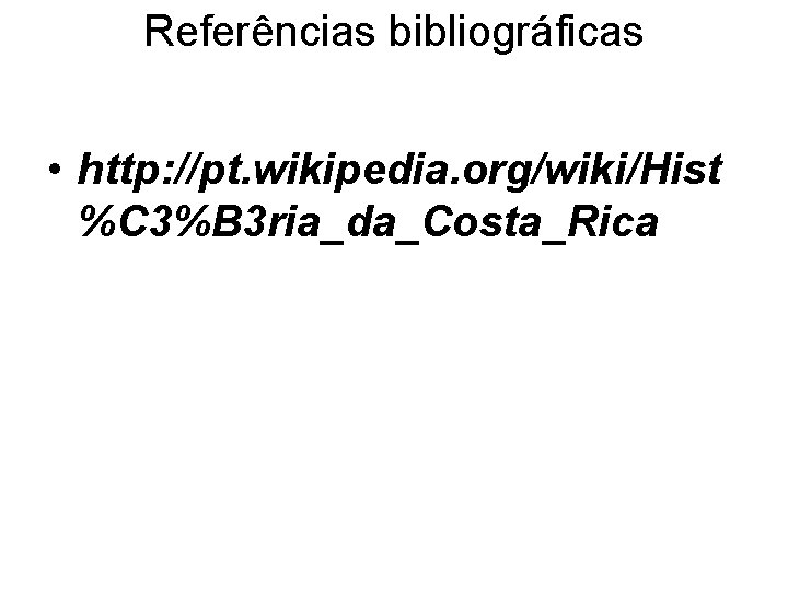 Referências bibliográficas • http: //pt. wikipedia. org/wiki/Hist %C 3%B 3 ria_da_Costa_Rica 