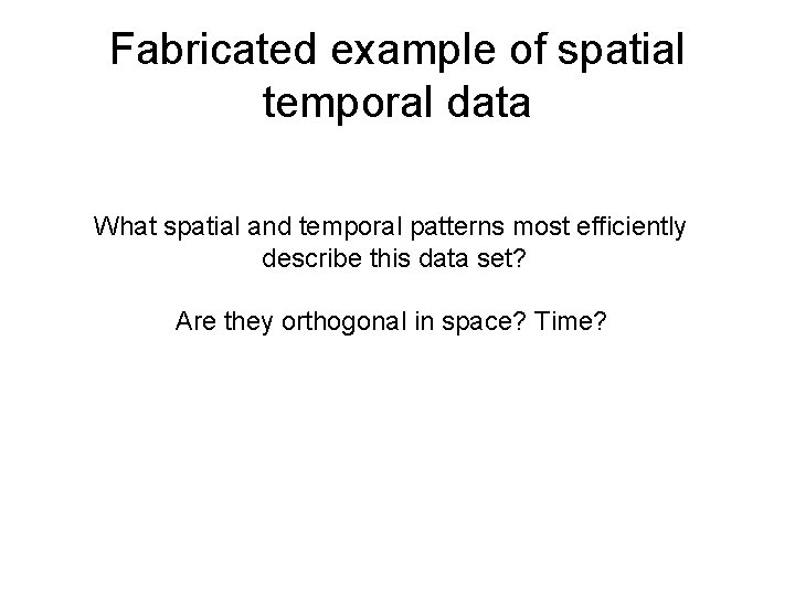 Fabricated example of spatial temporal data What spatial and temporal patterns most efficiently describe