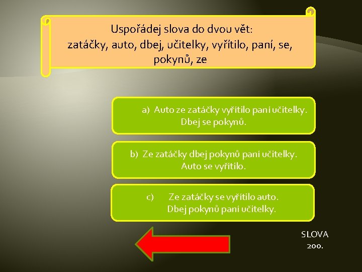 Uspořádej slova do dvou vět: zatáčky, auto, dbej, učitelky, vyřítilo, paní, se, pokynů, ze