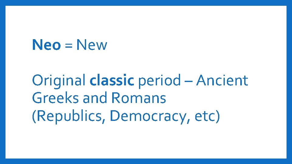 Neo = New Original classic period – Ancient Greeks and Romans (Republics, Democracy, etc)