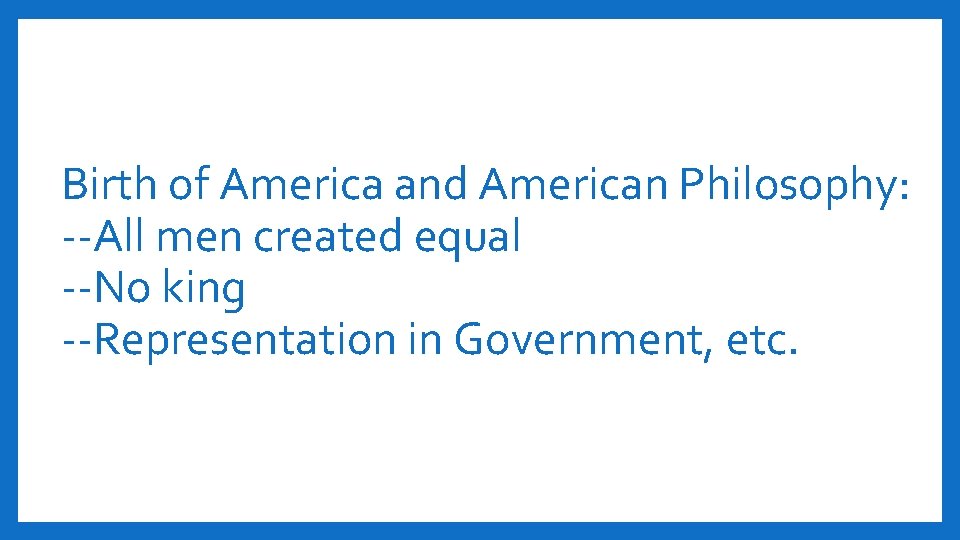 Birth of America and American Philosophy: --All men created equal --No king --Representation in