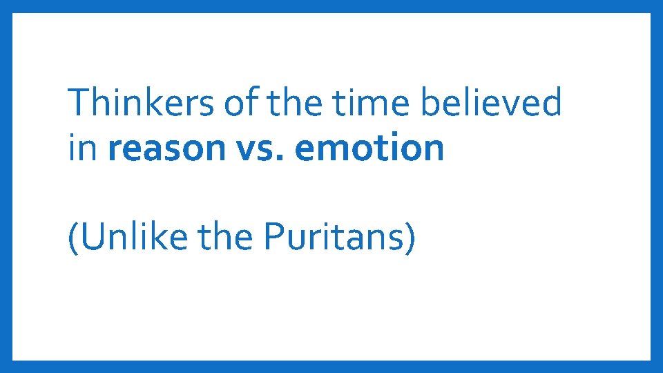 Thinkers of the time believed in reason vs. emotion (Unlike the Puritans) 
