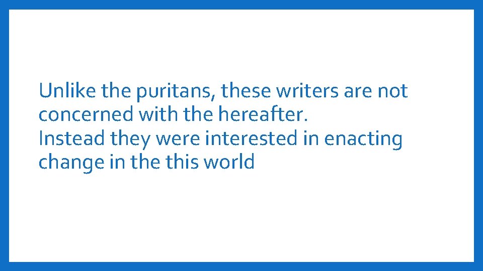 Unlike the puritans, these writers are not concerned with the hereafter. Instead they were