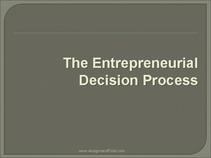 The Entrepreneurial Decision Process www. Assignment. Point. com 