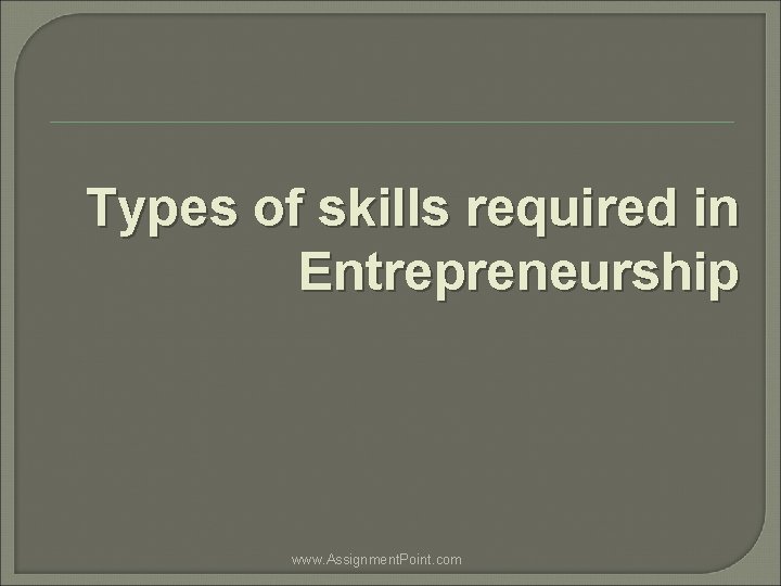 Types of skills required in Entrepreneurship www. Assignment. Point. com 