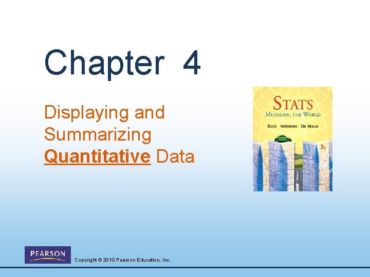 Chapter 4 Displaying and Summarizing Quantitative Data Copyright © 2010 Pearson Education, Inc. 