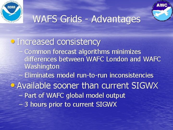 WAFS Grids - Advantages • Increased consistency – Common forecast algorithms minimizes differences between