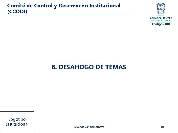 Comité de Control y Desempeño Institucional (CCODI) 6. DESAHOGO DE TEMAS Logotipo Institucional Leyenda
