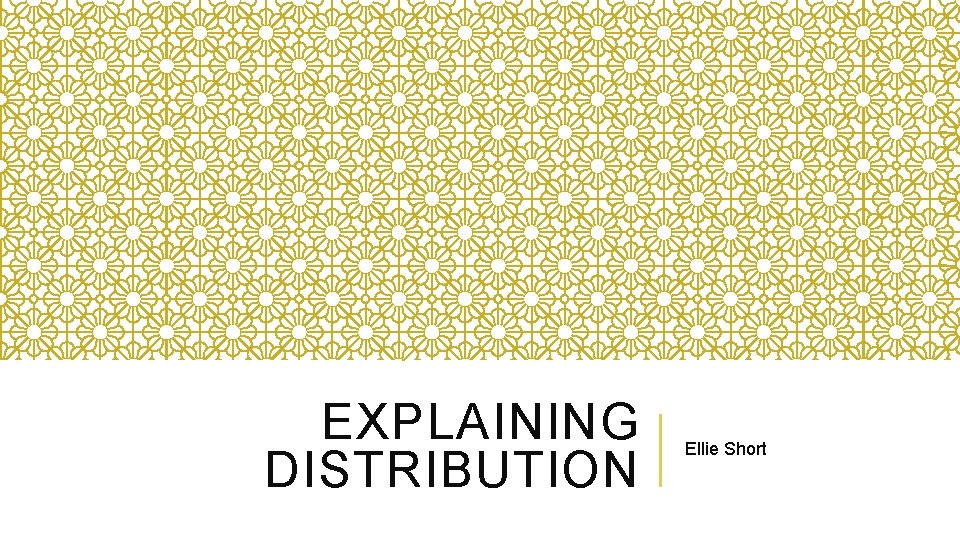 EXPLAINING DISTRIBUTION Ellie Short 