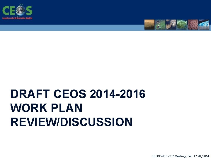 DRAFT CEOS 2014 -2016 WORK PLAN REVIEW/DISCUSSION CEOS WGCV-37 Meeting, Feb 17 -20, 2014