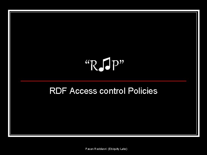 “R♫P” RDF Access control Policies Pavan Reddiavri (Ebiquity Labs) 