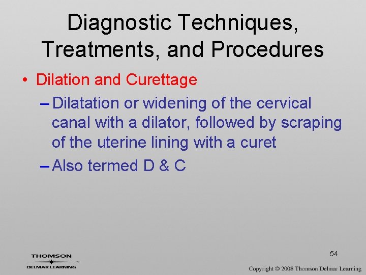 Diagnostic Techniques, Treatments, and Procedures • Dilation and Curettage – Dilatation or widening of