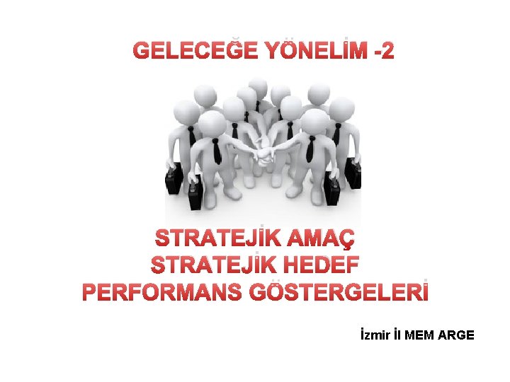GELECEĞE YÖNELİM -2 STRATEJİK AMAÇ STRATEJİK HEDEF PERFORMANS GÖSTERGELERİ İzmir İl MEM ARGE 