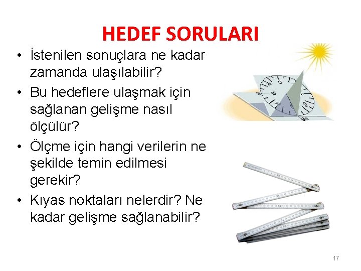 HEDEF SORULARI • İstenilen sonuçlara ne kadar zamanda ulaşılabilir? • Bu hedeflere ulaşmak için