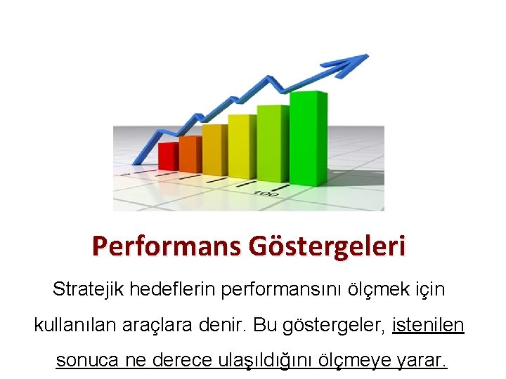 Performans Göstergeleri Stratejik hedeflerin performansını ölçmek için kullanılan araçlara denir. Bu göstergeler, istenilen sonuca