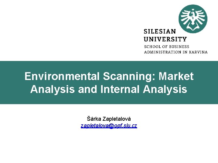 Environmental Scanning: Market Analysis and Internal Analysis Šárka Zapletalová zapletalova@opf. slu. cz 