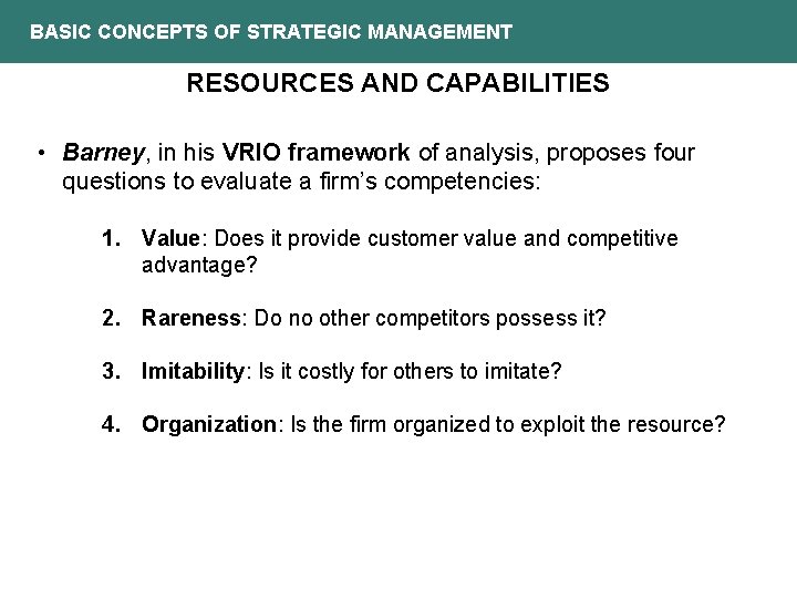 BASIC CONCEPTS OF STRATEGIC MANAGEMENT RESOURCES AND CAPABILITIES • Barney, in his VRIO framework