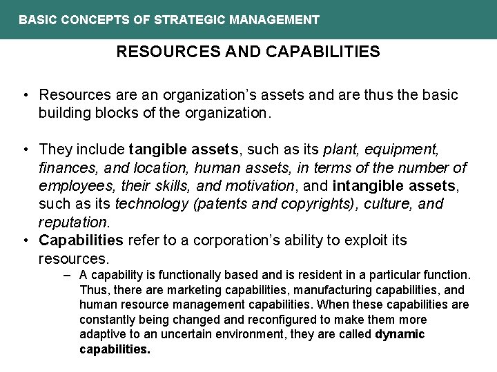 BASIC CONCEPTS OF STRATEGIC MANAGEMENT RESOURCES AND CAPABILITIES • Resources are an organization’s assets