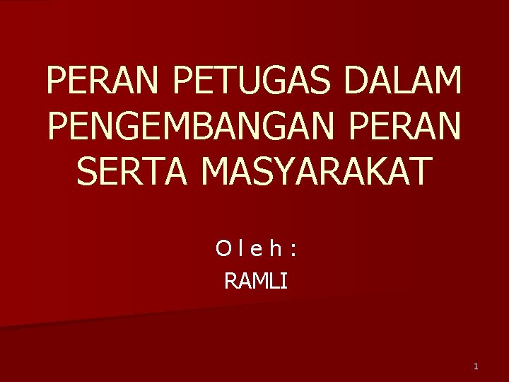 PERAN PETUGAS DALAM PENGEMBANGAN PERAN SERTA MASYARAKAT Oleh: RAMLI 1 