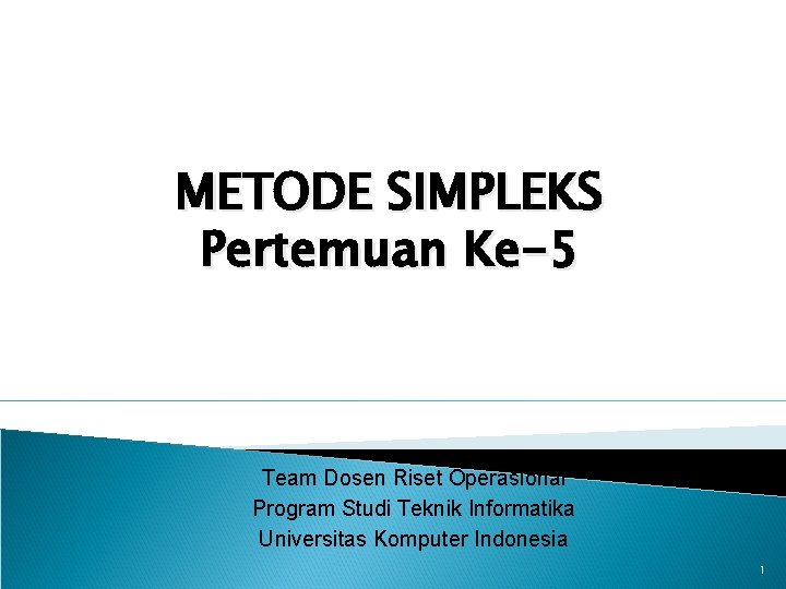 METODE SIMPLEKS Pertemuan Ke-5 Team Dosen Riset Operasional Program Studi Teknik Informatika Universitas Komputer