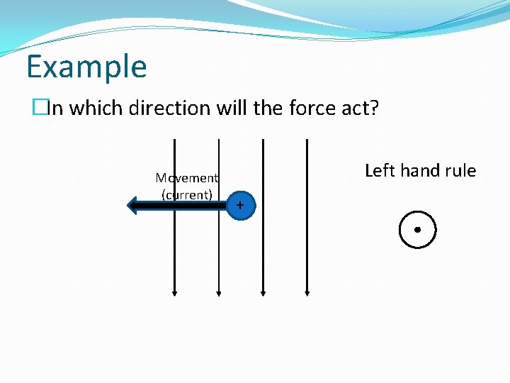 Example �In which direction will the force act? Movement (current) Left hand rule +