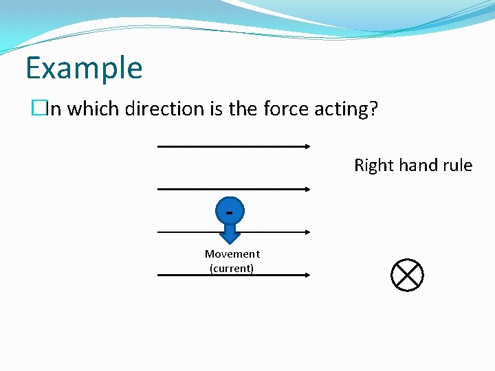 Example �In which direction is the force acting? Right hand rule Movement (current) 