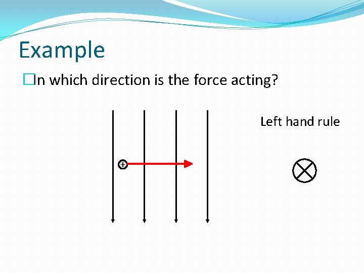 Example �In which direction is the force acting? Left hand rule + 