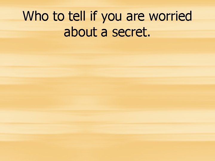 Who to tell if you are worried about a secret. 