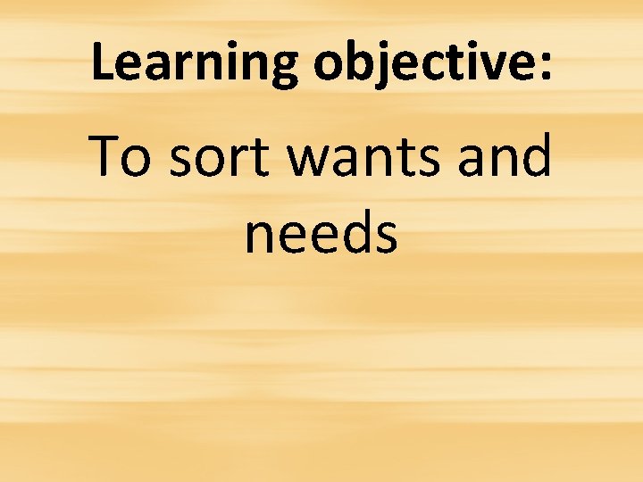 Learning objective: To sort wants and needs 