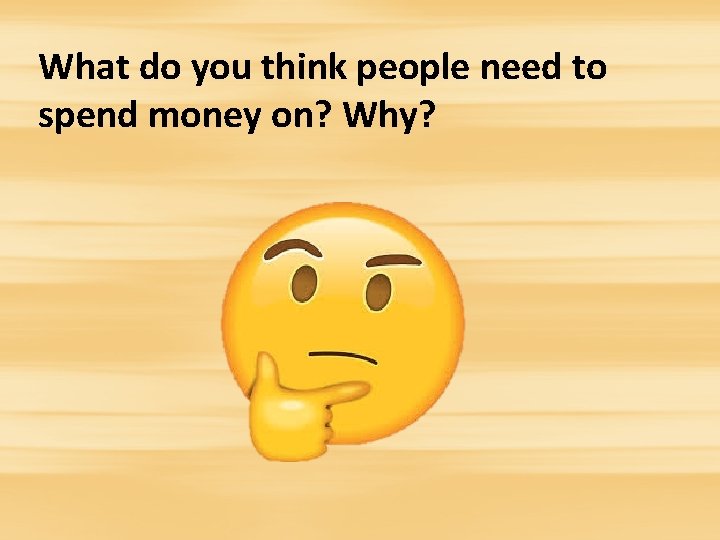 What do you think people need to spend money on? Why? 