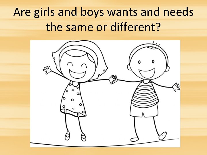 Are girls and boys wants and needs the same or different? 