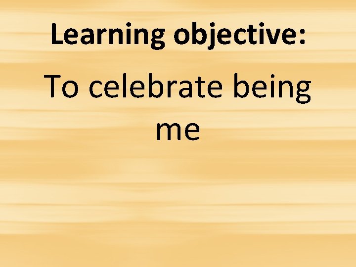 Learning objective: To celebrate being me 
