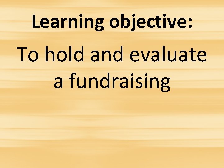 Learning objective: To hold and evaluate a fundraising 