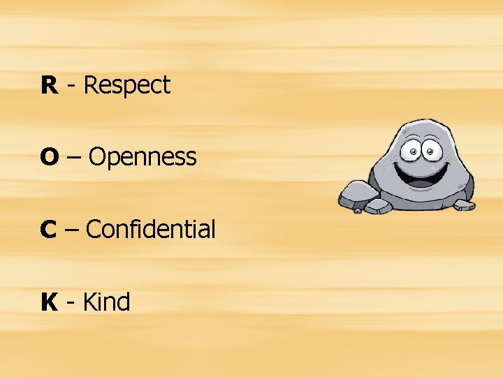 R - Respect O – Openness C – Confidential K - Kind 