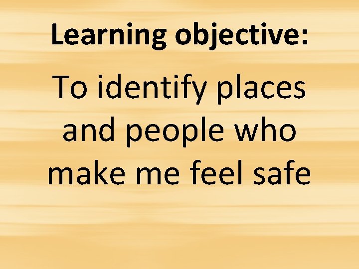 Learning objective: To identify places and people who make me feel safe 