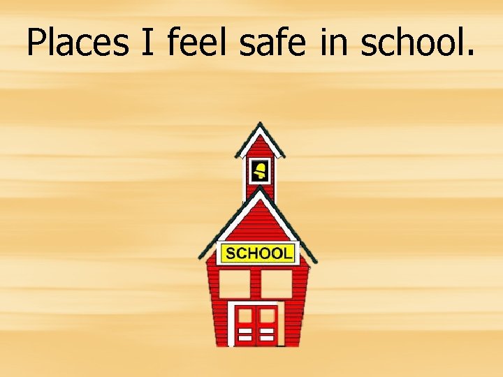 Places I feel safe in school. 