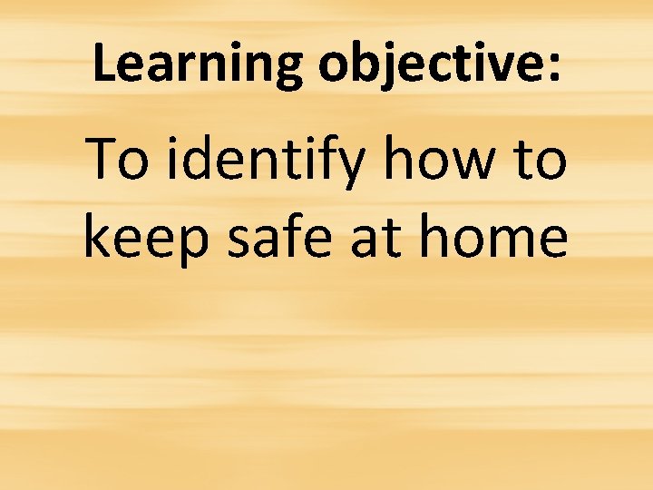 Learning objective: To identify how to keep safe at home 