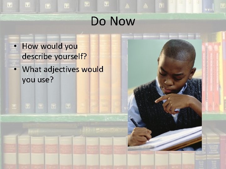 Do Now • How would you describe yourself? • What adjectives would you use?