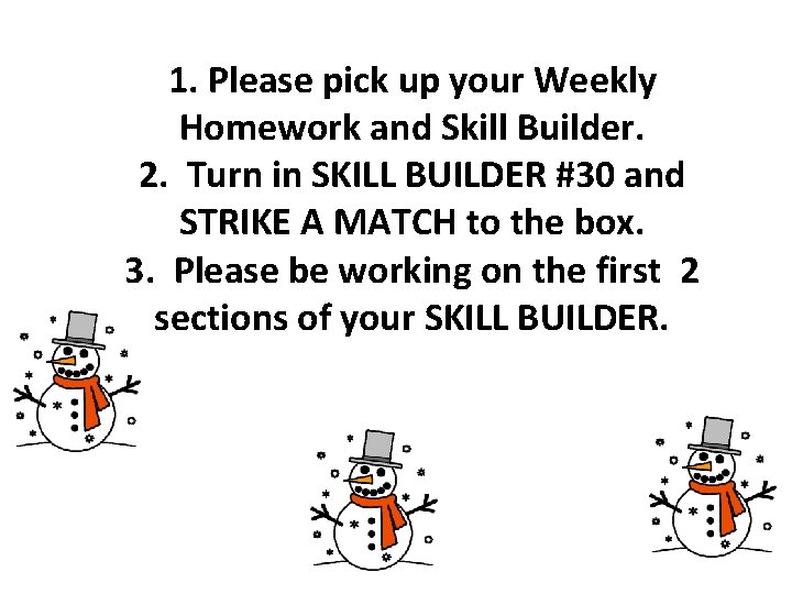 1. Please pick up your Weekly Homework and Skill Builder. 2. Turn in SKILL