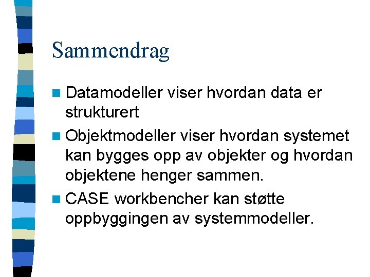 Sammendrag n Datamodeller viser hvordan data er strukturert n Objektmodeller viser hvordan systemet kan