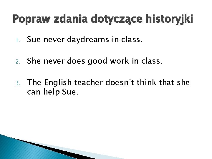 Popraw zdania dotyczące historyjki 1. Sue never daydreams in class. 2. She never does