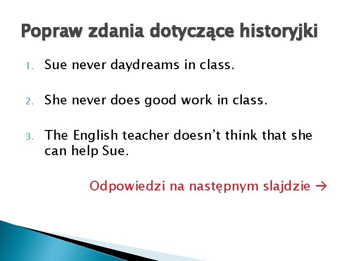 Popraw zdania dotyczące historyjki 1. Sue never daydreams in class. 2. She never does