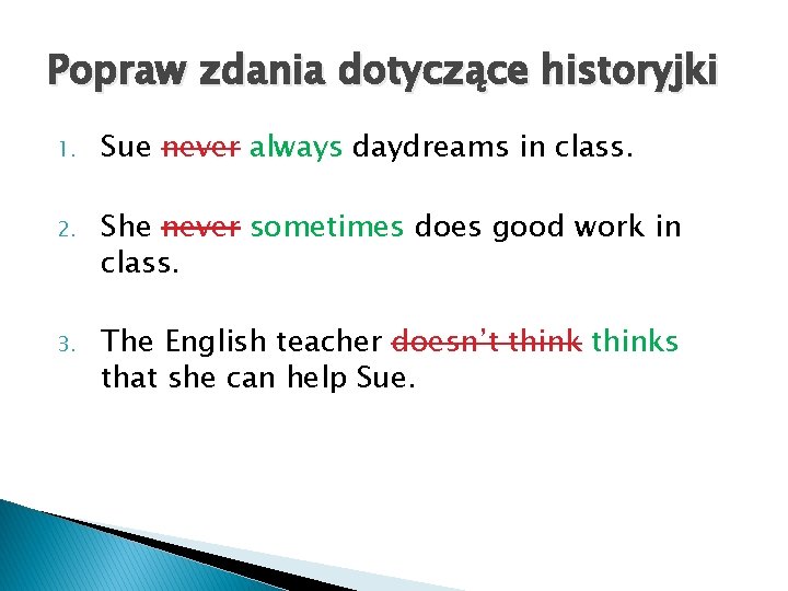 Popraw zdania dotyczące historyjki 1. Sue never always daydreams in class. 2. She never