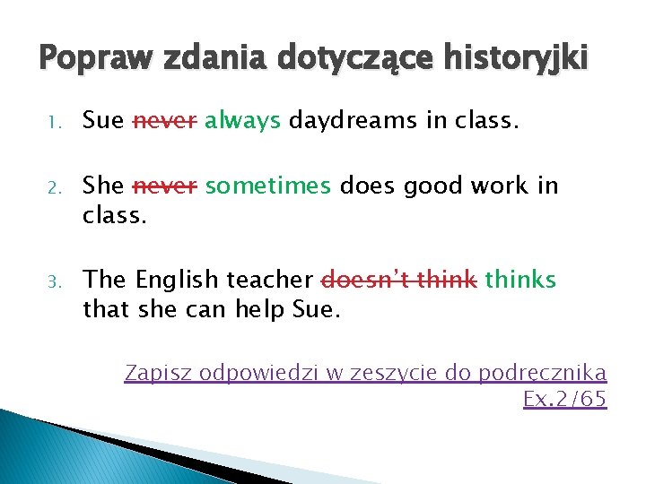 Popraw zdania dotyczące historyjki 1. Sue never always daydreams in class. 2. She never